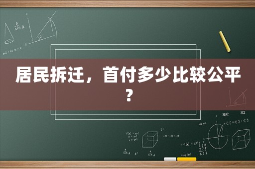 居民拆遷，首付多少比較公平？