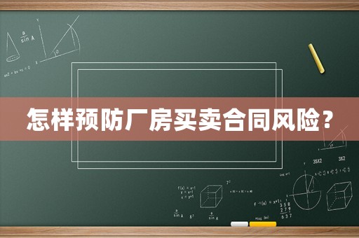 怎樣預(yù)防廠房買賣合同風(fēng)險？