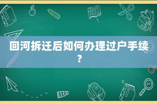 回河拆遷后如何辦理過戶手續(xù)？