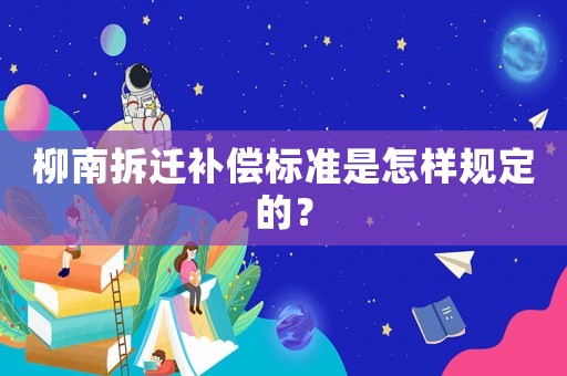 柳南拆遷補(bǔ)償標(biāo)準(zhǔn)是怎樣規(guī)定的？