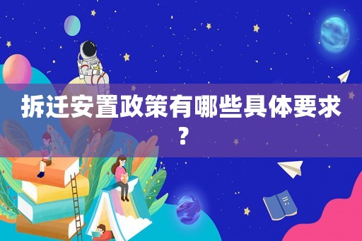 拆遷安置政策有哪些具體要求？