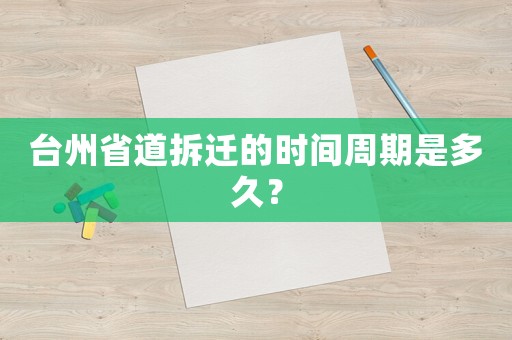 臺(tái)州省道拆遷的時(shí)間周期是多久？