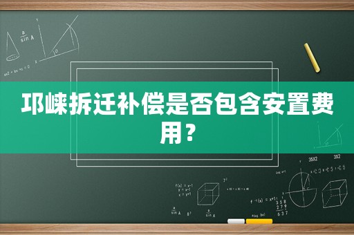 邛崍拆遷補償是否包含安置費用？
