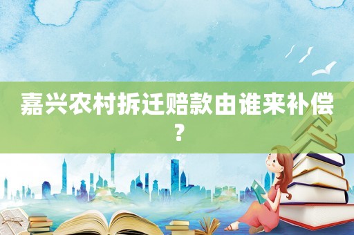 嘉興農(nóng)村拆遷賠款由誰來補償？