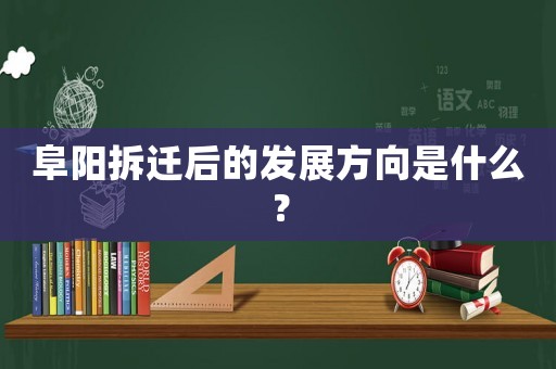 阜陽(yáng)拆遷后的發(fā)展方向是什么？