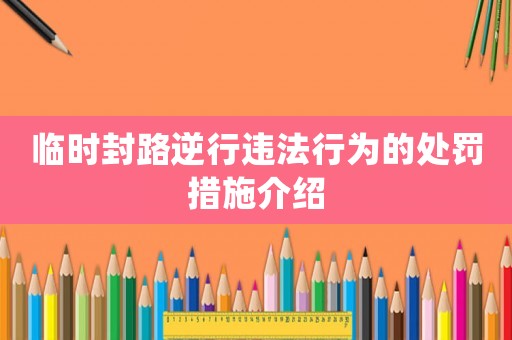 臨時(shí)封路逆行違法行為的處罰措施介紹