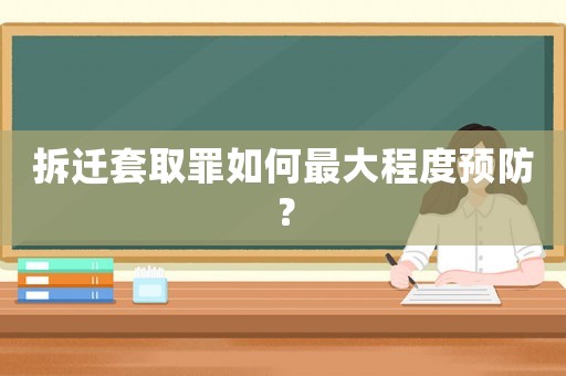 拆遷套取罪如何最大程度預(yù)防？