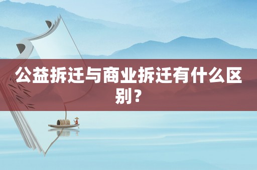 公益拆遷與商業(yè)拆遷有什么區(qū)別？