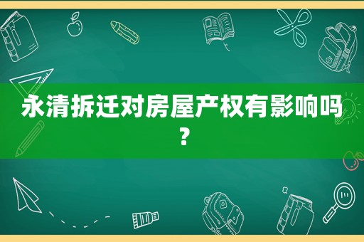 永清拆遷對房屋產(chǎn)權(quán)有影響嗎？