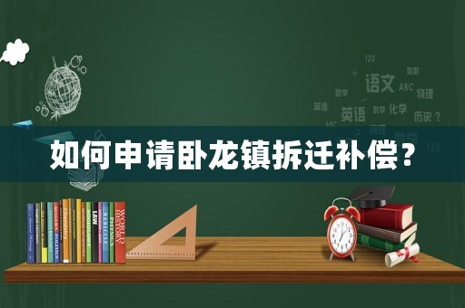 如何申請(qǐng)臥龍鎮(zhèn)拆遷補(bǔ)償？