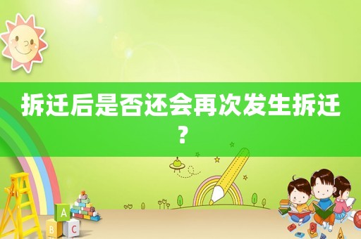 拆遷后是否還會(huì)再次發(fā)生拆遷？