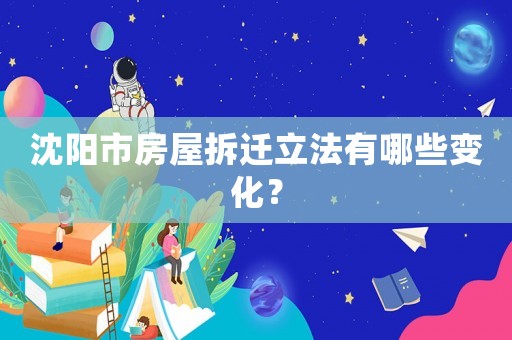 沈陽(yáng)市房屋拆遷立法有哪些變化？