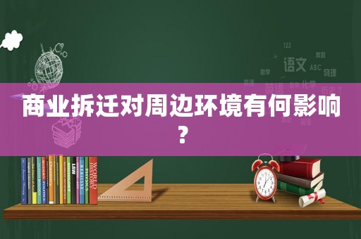 商業(yè)拆遷對(duì)周邊環(huán)境有何影響？