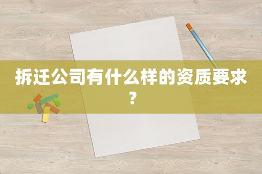 拆遷公司有什么樣的資質(zhì)要求？
