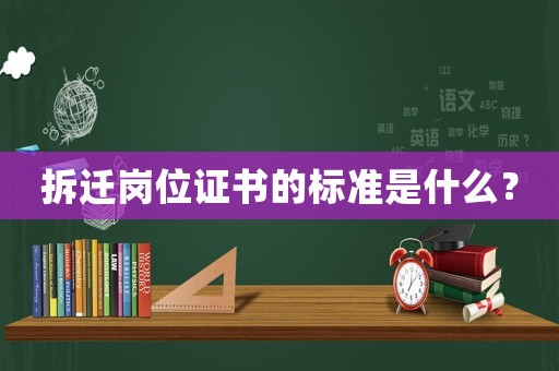 拆遷崗位證書的標(biāo)準(zhǔn)是什么？