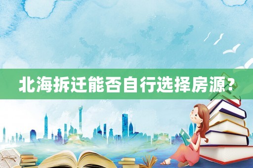 北海拆遷能否自行選擇房源？