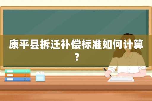 康平縣拆遷補償標(biāo)準(zhǔn)如何計算？