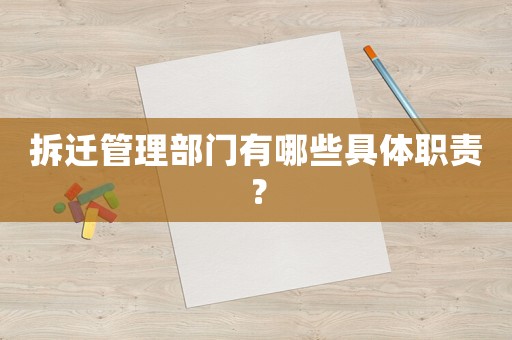 拆遷管理部門有哪些具體職責(zé)？