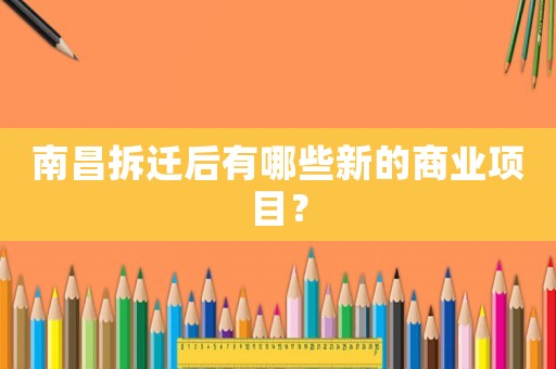 南昌拆遷后有哪些新的商業(yè)項目？