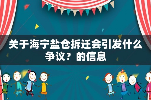關(guān)于海寧鹽倉拆遷會(huì)引發(fā)什么爭議？的信息
