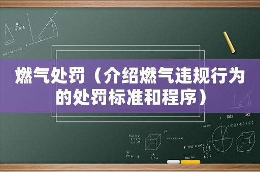 燃?xì)馓幜P（介紹燃?xì)膺`規(guī)行為的處罰標(biāo)準(zhǔn)和程序）