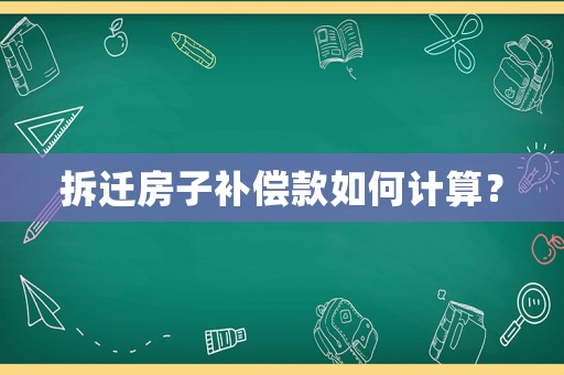 拆遷房子補(bǔ)償款如何計(jì)算？