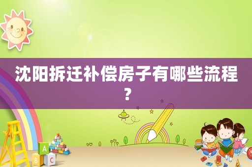 沈陽拆遷補(bǔ)償房子有哪些流程？