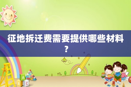 征地拆遷費(fèi)需要提供哪些材料？