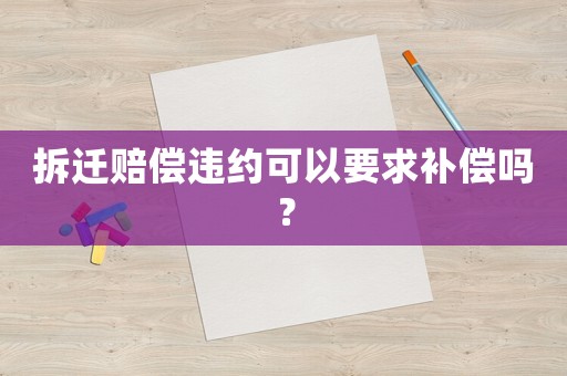拆遷賠償違約可以要求補(bǔ)償嗎？