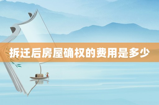 拆遷后房屋確權(quán)的費(fèi)用是多少