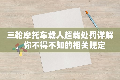 三輪摩托車載人超載處罰詳解，你不得不知的相關(guān)規(guī)定