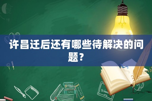 許昌遷后還有哪些待解決的問題？