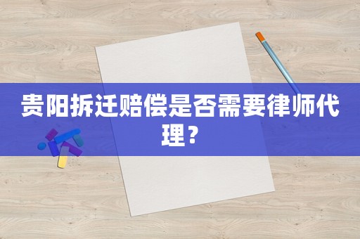 貴陽拆遷賠償是否需要律師代理？