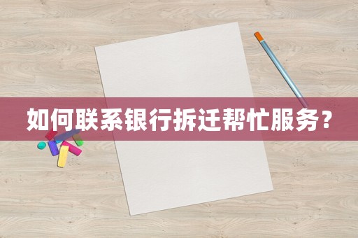 如何聯(lián)系銀行拆遷幫忙服務(wù)？