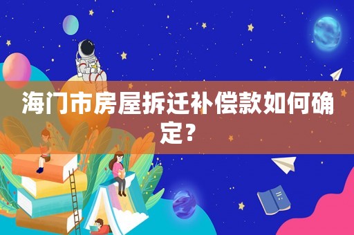 海門市房屋拆遷補(bǔ)償款如何確定？