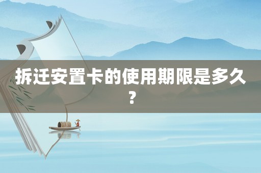 拆遷安置卡的使用期限是多久？