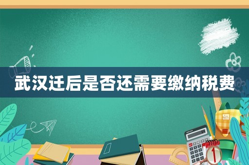 武漢遷后是否還需要繳納稅費
