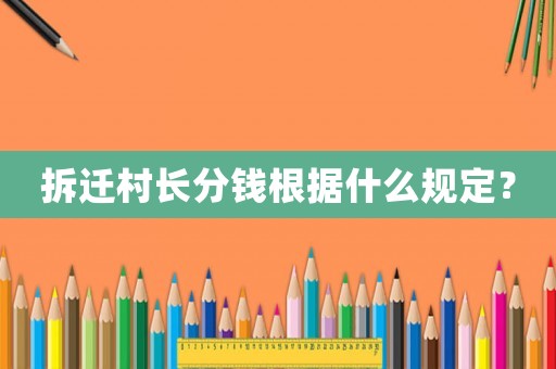 拆遷村長分錢根據(jù)什么規(guī)定？
