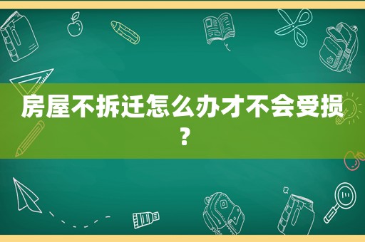 房屋不拆遷怎么辦才不會(huì)受損？