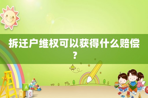 拆遷戶維權(quán)可以獲得什么賠償？