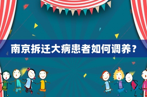 南京拆遷大病患者如何調(diào)養(yǎng)？