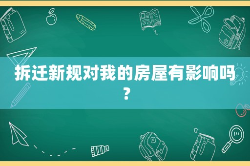 拆遷新規(guī)對(duì)我的房屋有影響嗎？