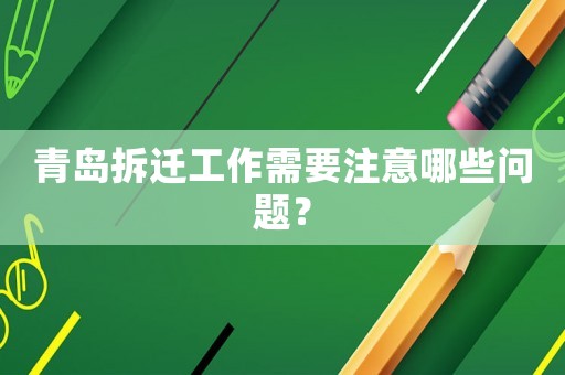 青島拆遷工作需要注意哪些問題？