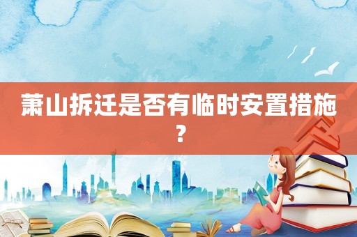 蕭山拆遷是否有臨時安置措施？