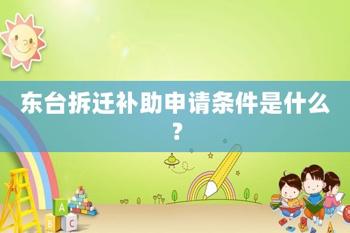 東臺拆遷補(bǔ)助申請條件是什么？