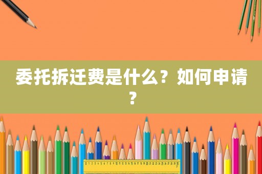 委托拆遷費(fèi)是什么？如何申請(qǐng)？