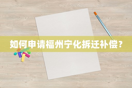 如何申請(qǐng)福州寧化拆遷補(bǔ)償？