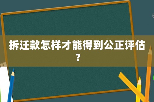 拆遷款怎樣才能得到公正評估？