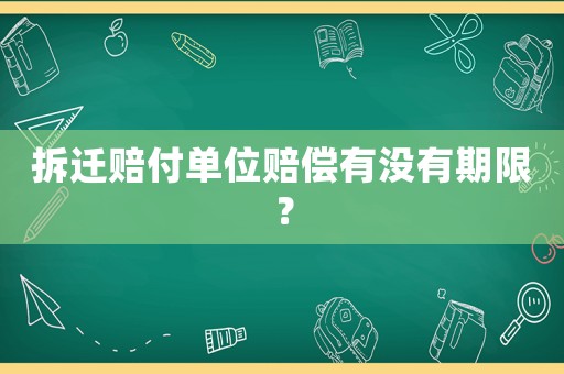 拆遷賠付單位賠償有沒有期限？