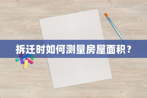 拆遷時(shí)如何測(cè)量房屋面積？